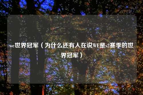 we世界冠军(为什么还有人在说WE是s2赛季的世界冠军)