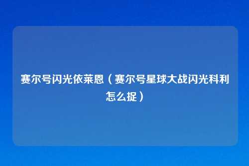 赛尔号闪光依莱恩（赛尔号星球大战闪光科利怎么捉）
