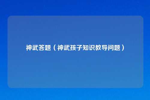 神武答题（神武孩子知识教导问题）