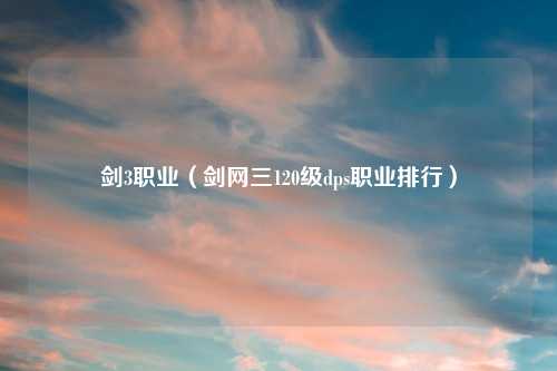 剑3职业（剑网三120级dps职业排行）
