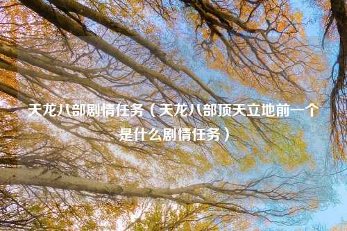 天龙八部剧情任务（天龙八部顶天立地前一个是什么剧情任务）