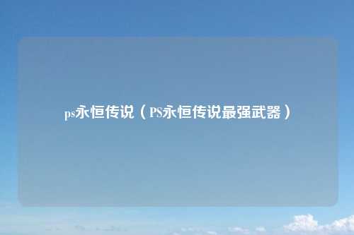 ps永恒传说（PS永恒传说最强武器）