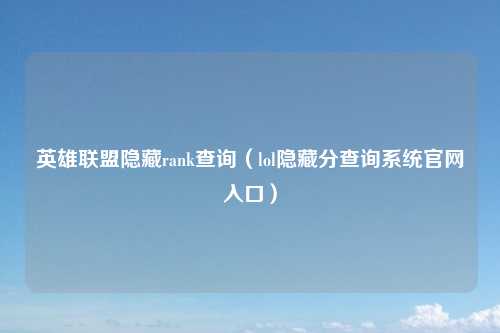 英雄联盟隐藏rank查询（lol隐藏分查询系统官网入口）