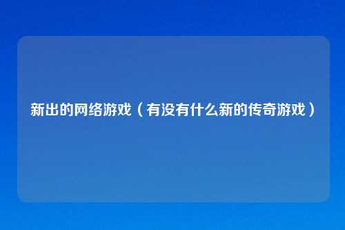 新出的网络游戏(有没有什么新的传奇游戏)