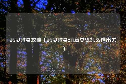 恶灵附身攻略（恶灵附身211章女鬼怎么逃出去）