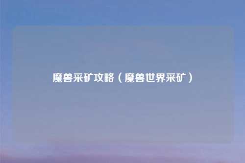 魔兽采矿攻略（魔兽世界采矿）