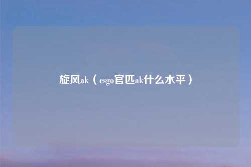 旋风ak(csgo官匹ak什么水平)