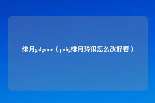 绯月galgame（pubg绯月玲狼怎么改好看）