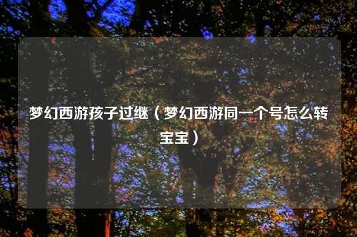 梦幻西游孩子过继（梦幻西游同一个号怎么转宝宝）