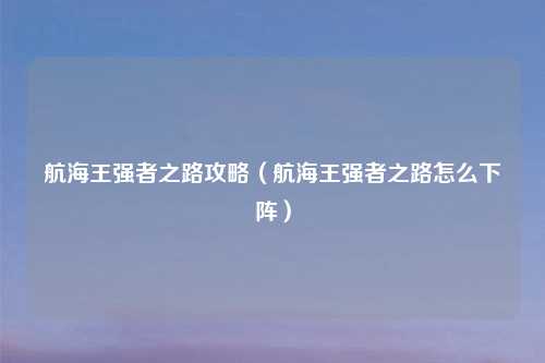 航海王强者之路攻略(航海王强者之路怎么下阵)