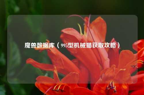 魔兽数据库（995型机械猫获取攻略）