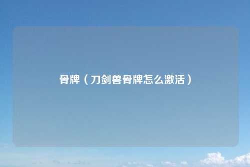 骨牌（刀剑兽骨牌怎么激活）