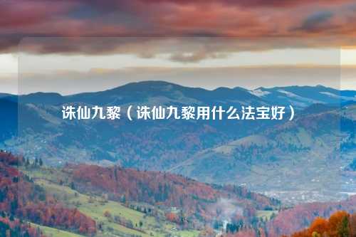 诛仙九黎（诛仙九黎用什么法宝好）