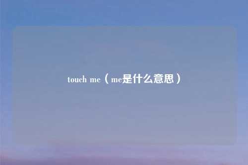 touch me（me是什么意思）