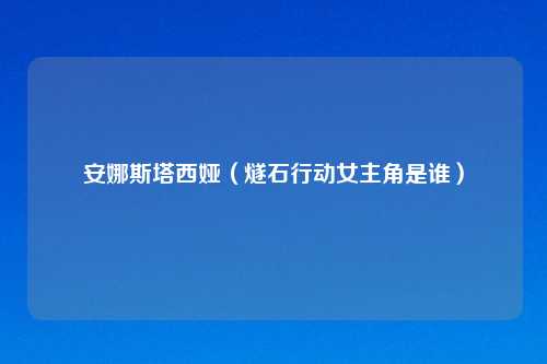 安娜斯塔西娅(燧石行动女主角是谁)