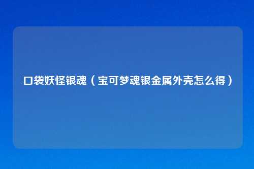 口袋妖怪银魂(宝可梦魂银金属外壳怎么得)