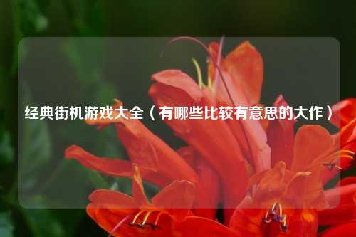 经典街机游戏大全(有哪些比较有意思的大作)