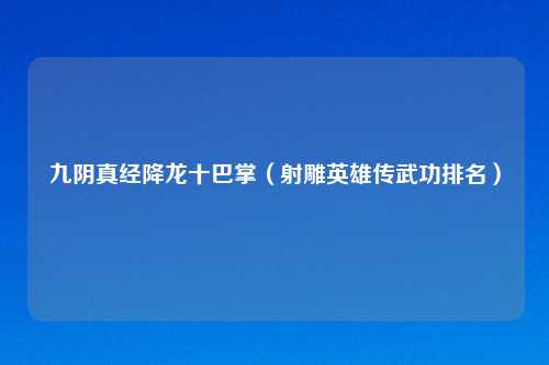 九阴真经降龙十巴掌（射雕英雄传武功排名）