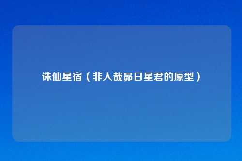诛仙星宿（非人哉昴日星君的原型）