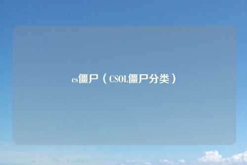 cs僵尸(CSOL僵尸分类)