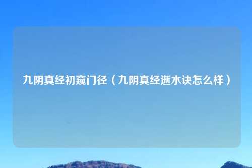 九阴真经初窥门径（九阴真经逝水诀怎么样）