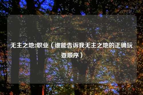 无主之地2职业（谁能告诉我无主之地的正确玩耍顺序）