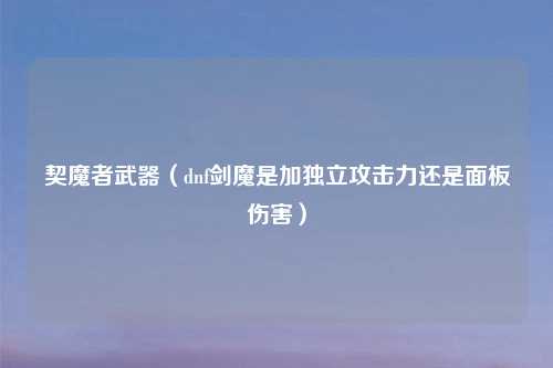 契魔者武器（dnf剑魔是加独立攻击力还是面板伤害）