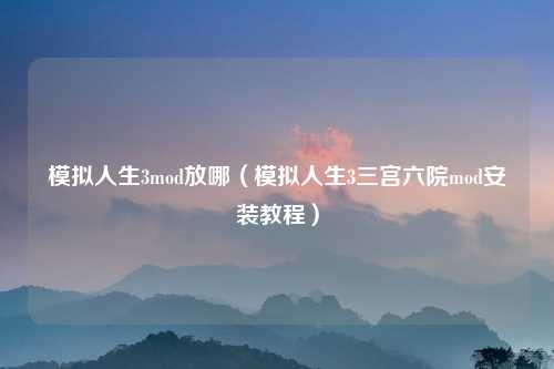 模拟人生3mod放哪（模拟人生3三宫六院mod安装教程）