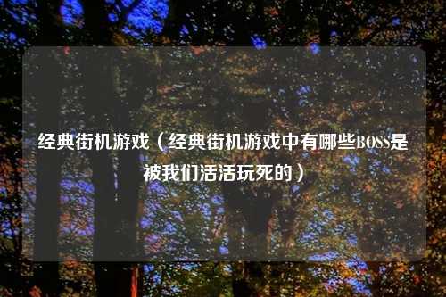 经典街机游戏（经典街机游戏中有哪些BOSS是被我们活活玩死的）