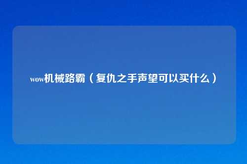 wow机械路霸（复仇之手声望可以买什么）
