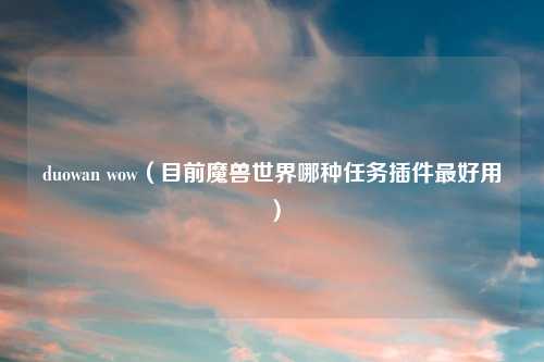 duowan wow（目前魔兽世界哪种任务插件最好用）