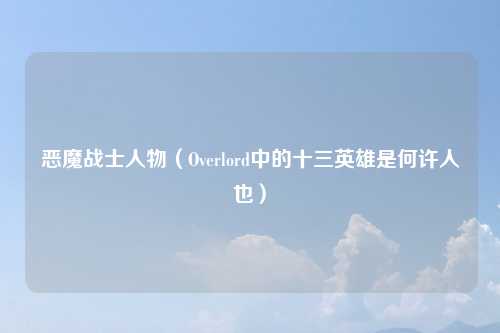 恶魔战士人物（Overlord中的十三英雄是何许人也）