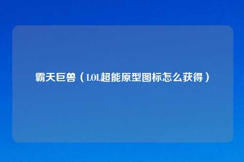 霸天巨兽（LOL超能原型图标怎么获得）