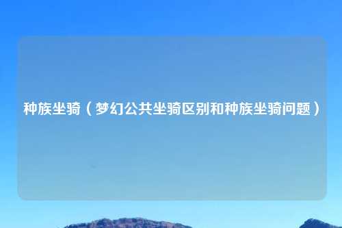 种族坐骑（梦幻公共坐骑区别和种族坐骑问题）