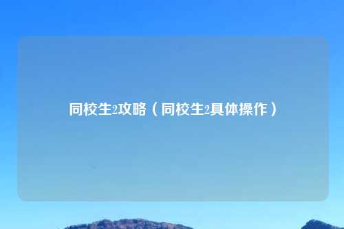 同校生2攻略（同校生2具体操作）