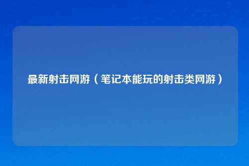 最新射击网游（笔记本能玩的射击类网游）