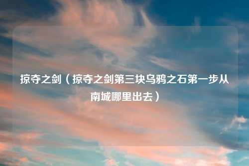 掠夺之剑（掠夺之剑第三块乌鸦之石第一步从南城哪里出去）