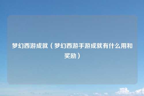 梦幻西游成就（梦幻西游手游成就有什么用和奖励）