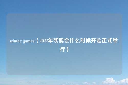 winter games(2022年残奥会什么时候开始正式举行)