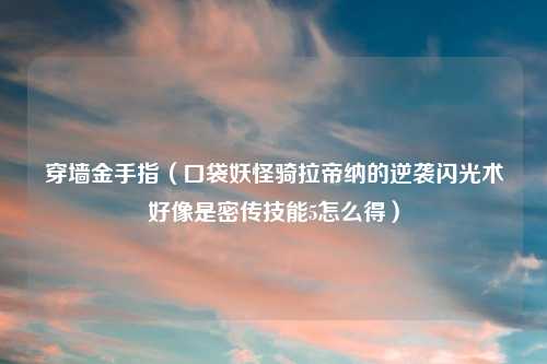 穿墙金手指（口袋妖怪骑拉帝纳的逆袭闪光术好像是密传技能5怎么得）