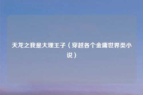 天龙之我是大理王子（穿越各个金庸世界类小说）