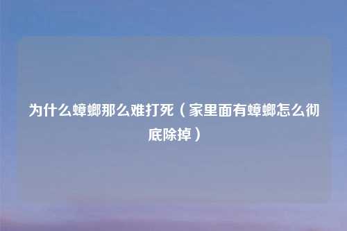 为什么蟑螂那么难打死（家里面有蟑螂怎么彻底除掉）