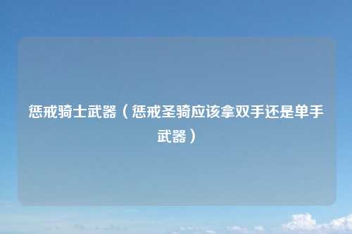 惩戒骑士武器（惩戒圣骑应该拿双手还是单手武器）
