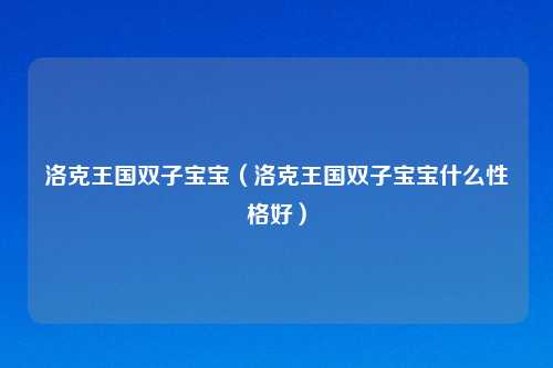 洛克王国双子宝宝（洛克王国双子宝宝什么性格好）
