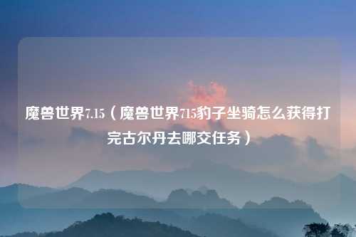 魔兽世界7.15（魔兽世界715豹子坐骑怎么获得打完古尔丹去哪交任务）