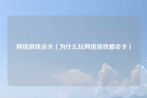 网络游戏点卡（为什么玩网络游戏都会卡）