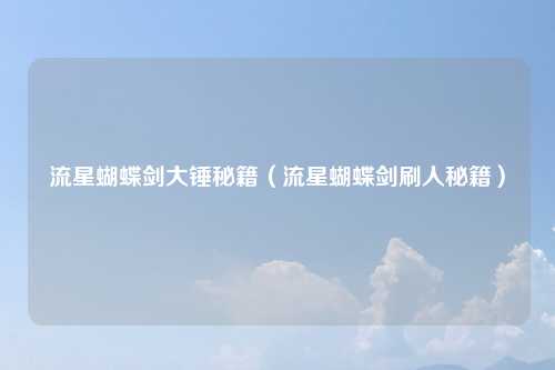 流星蝴蝶剑大锤秘籍（流星蝴蝶剑刷人秘籍）