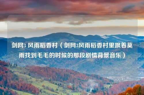 剑网3 风雨稻香村（剑网3风雨稻香村里跟着莫雨找到毛毛的时候的那段剧情背景音乐）