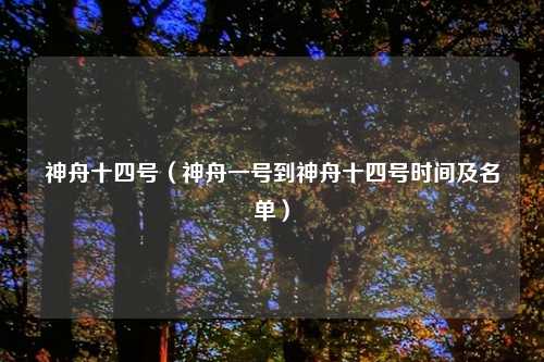 神舟十四号（神舟一号到神舟十四号时间及名单）