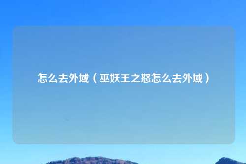 怎么去外域（巫妖王之怒怎么去外域）